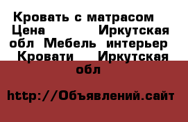 Кровать с матрасом  › Цена ­ 3 500 - Иркутская обл. Мебель, интерьер » Кровати   . Иркутская обл.